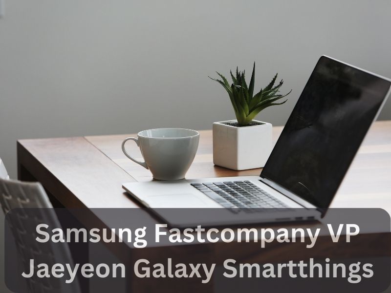 Samsung Fastcompany VP Jaeyeon Galaxy Smartthings